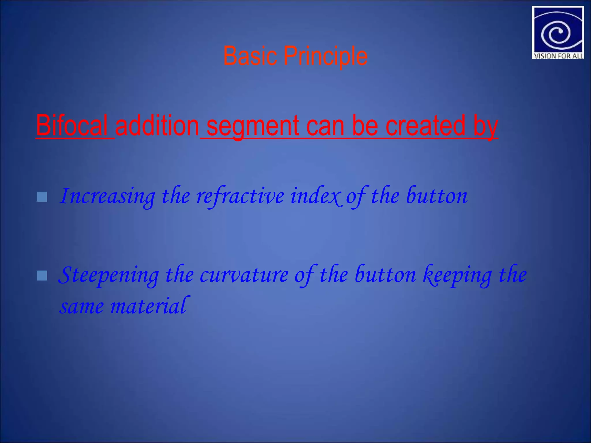 Basic Principle
Bifocal addition segment can be created by
 Increasing the refractive index of the button
 Steepening the curvature of the button keeping the
same material
 