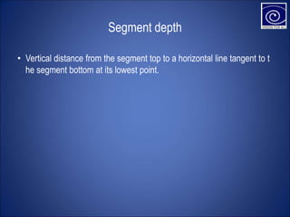 Segment depth
• Vertical distance from the segment top to a horizontal line tangent to t
he segment bottom at its lowest point.
 