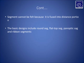 Cont….
• Segment cannot be felt because it is fused into distance portio
n
• The basic designs include round seg, flat-top seg, panoptic sag
and ribbon segments
 