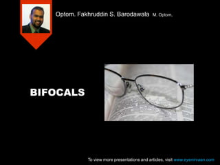 Optom. Fakhruddin S. Barodawala

M. Optom,

BIFOCALS

To view more presentations and articles, visit www.eyenirvaan.com

 