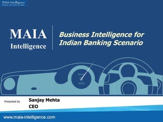 MAIA Intelligence Business Intelligence for Indian Banking Scenario Sanjay Mehta CEO Presented by 