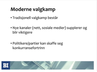 Moderne valgkamp Tradisjonell valgkamp består Nye kanaler (nett, sosiale medier) supplerer og blir viktigere Politikere/partier kan skaffe seg konkurransefortrinn 