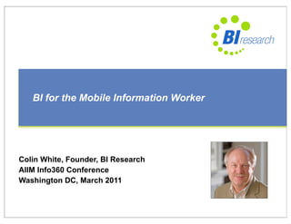 BI for the Mobile Information Worker




Colin White, Founder, BI Research
AIIM Info360 Conference
Washington DC, March 2011
 
