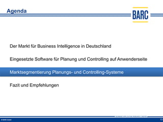Agenda




Der Markt für Business Intelligence in Deutschland

Eingesetzte Software für Planung und Controlling auf Anwenderseite

Marktsegmentierung Planungs- und Controlling-Systeme

Fazit und Empfehlungen




                                                                     13
 