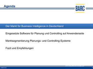 Agenda




Der Markt für Business Intelligence in Deutschland

Eingesetzte Software für Planung und Controlling auf Anwenderseite

Marktsegmentierung Planungs- und Controlling-Systeme

Fazit und Empfehlungen




                                                                     5
 