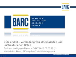 ECM und BI – Verbindung von strukturierten und
unstrukturierten Daten
Business Intelligence Forum – CeBIT 2012, 07.03.2012
Martin Böhn, Head of Enterprise Content Management
 