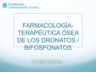 FARMACOLOGÍA-
TERAPÉUTICA ÓSEA
DE LOS DRONATOS /
BIFOSFONATOS
DRA. MADELINE BILBAO RODAS
R1 ORTOPEDIA Y TRAUMATOLOGÍA
 