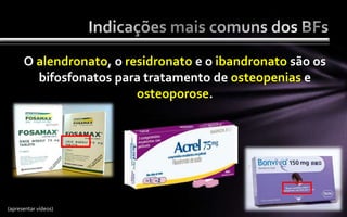 O alendronato, o residronato e o ibandronato são os
        bifosfonatos para tratamento de osteopenias e
                         osteoporose.




(apresentar vídeos)
 
