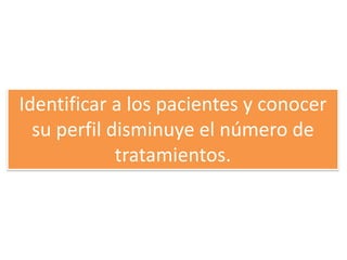 Identificar a los pacientes y conocer
  su perfil disminuye el número de
             tratamientos.
 