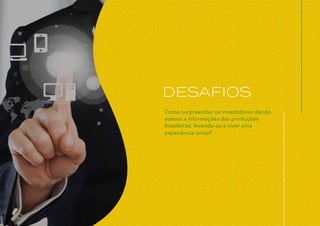 DESAFIOS
Como surpreender os investidores dando
acesso a informações das produções
brasileiras, levando-os a viver uma
experiência única?
 