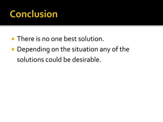  There is no one best solution.
 Depending on the situation any of the
solutions could be desirable.
 