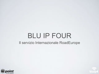 BLU IP FOUR
Il servizio Internazionale RoadEurope
 