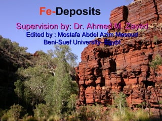 Fe-Deposits
Supervision by: Dr. Ahmed M. ZayedSupervision by: Dr. Ahmed M. Zayed
Edited by : Mostafa Abdel Azim MasoudEdited by : Mostafa Abdel Azim Masoud
Beni-Suef University- EgyptBeni-Suef University- Egypt
 