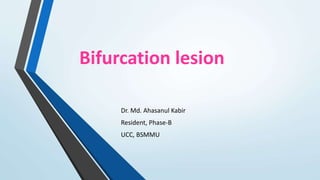 Bifurcation lesion
Dr. Md. Ahasanul Kabir
Resident, Phase-B
UCC, BSMMU
 