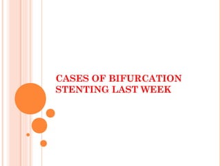 CASES OF BIFURCATION
STENTING LAST WEEK
 