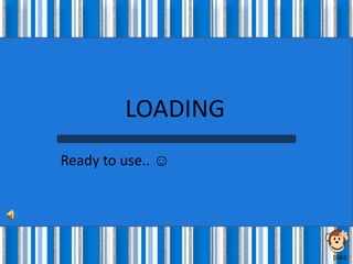 LOADING
Ready to use.. ☺




                   D.W.S
 