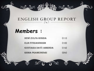 ENGLISH GROUP REPORT

Members :
dewi zulfa rosida

(11)

elin fitrianingsih

(12)

gustiara dayu amrinda

(14)

risma prameswari

(24)

 