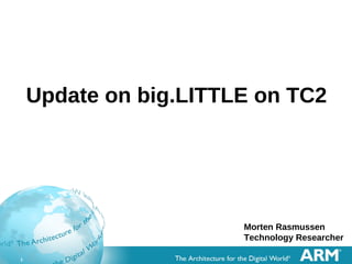 1
Update on big.LITTLE on TC2
Morten Rasmussen
Technology Researcher
 