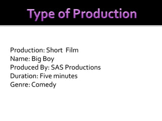 Production: Short Film 
Name: Big Boy 
Produced By: SAS Productions 
Duration: Five minutes 
Genre: Comedy 
 
