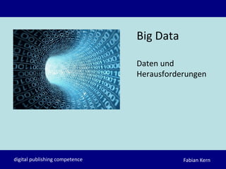 Fabian Kerndigital publishing competence
Big Data
Daten und
Herausforderungen
 