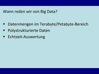 Wann reden wir von Big Data?
 Datenmengen im Terabyte/Petabyte-Bereich
 Polystrukturierte Daten
 Echtzeit-Auswertung
 
