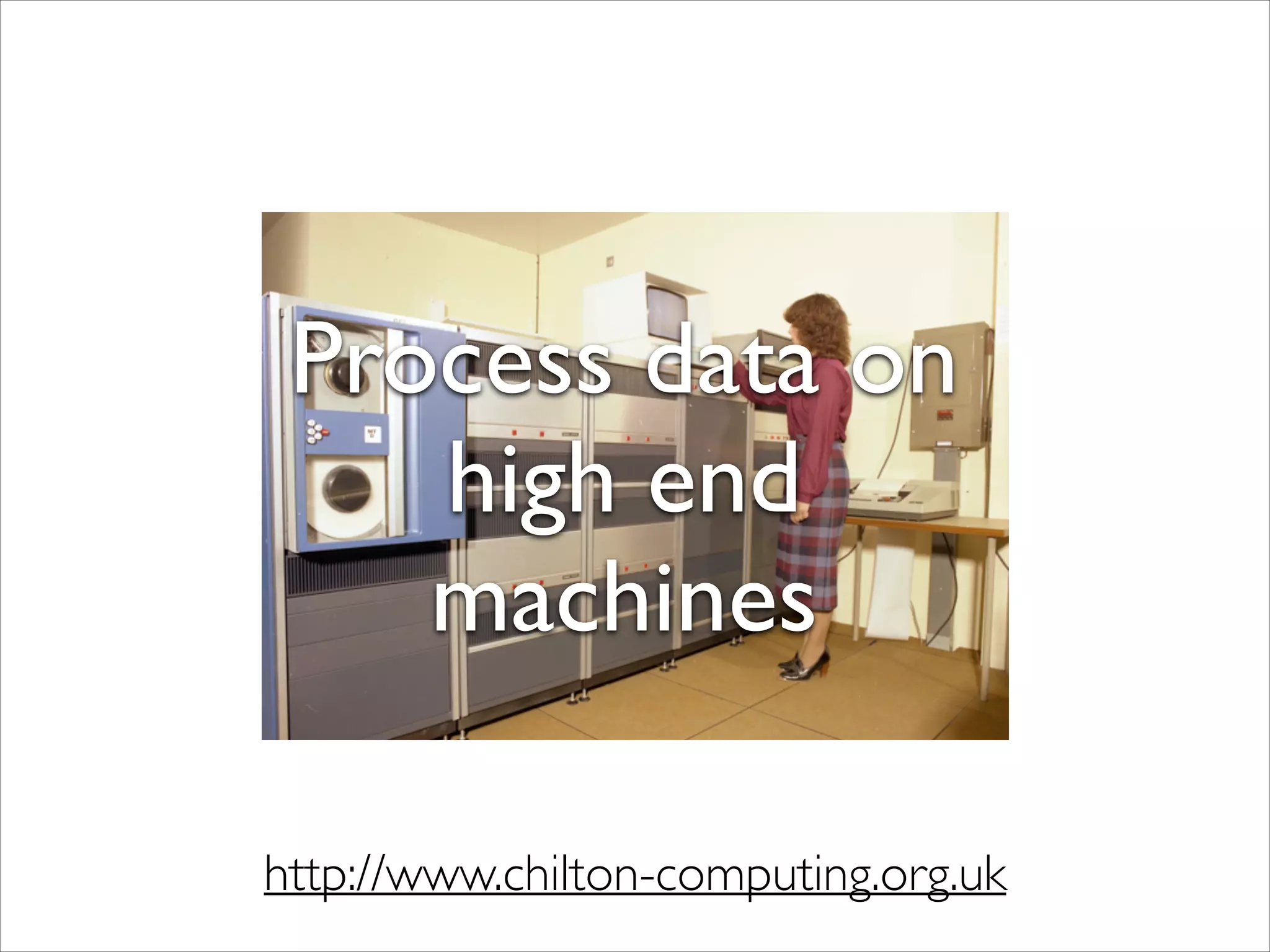 Process data on
high end
machines
http://www.chilton-computing.org.uk

 