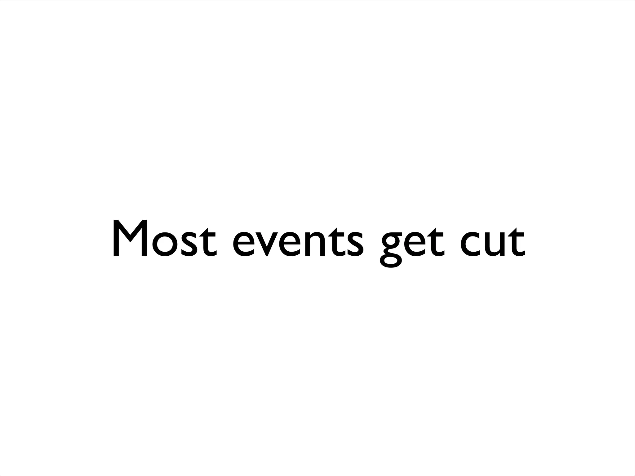 Most events get cut

 
