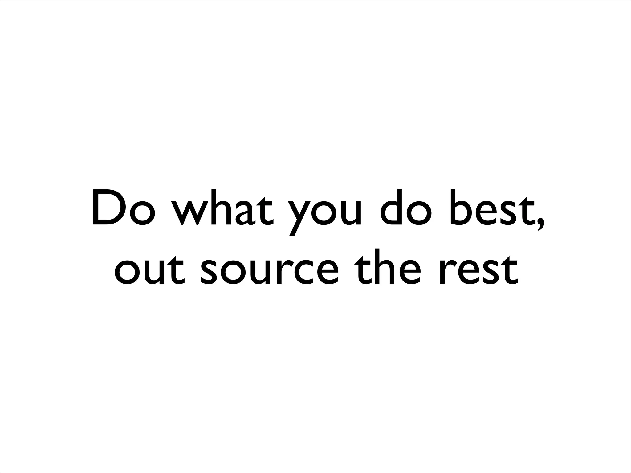 Do what you do best,
out source the rest

 