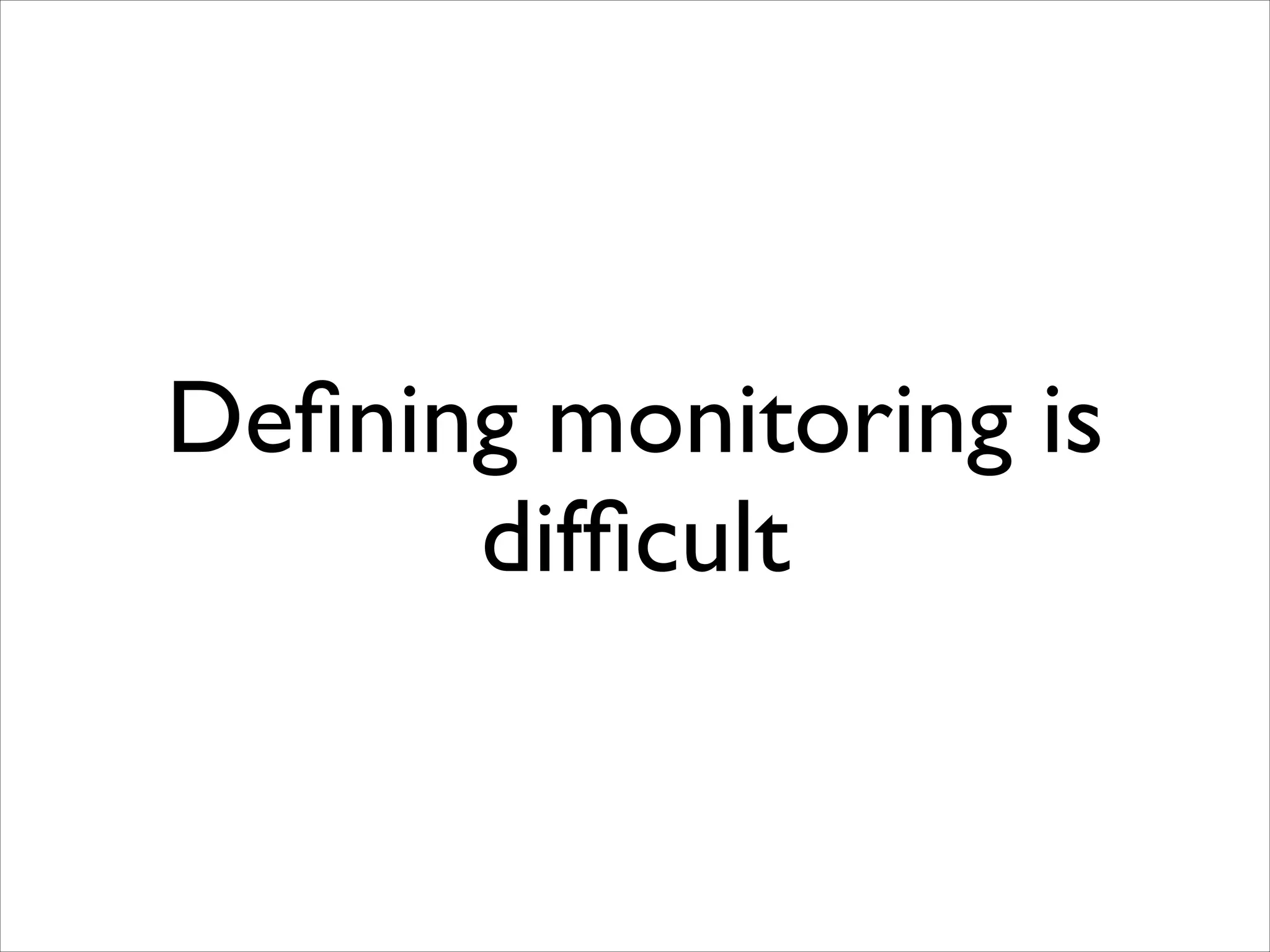 Deﬁning monitoring is
difﬁcult

 
