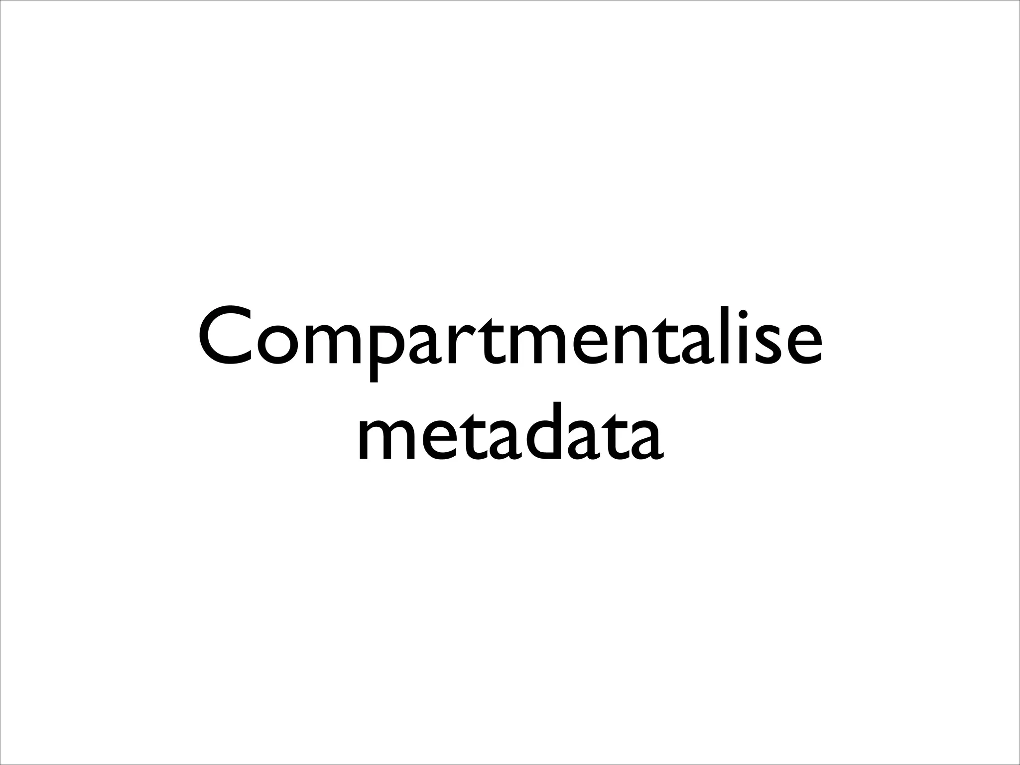 Compartmentalise
metadata

 
