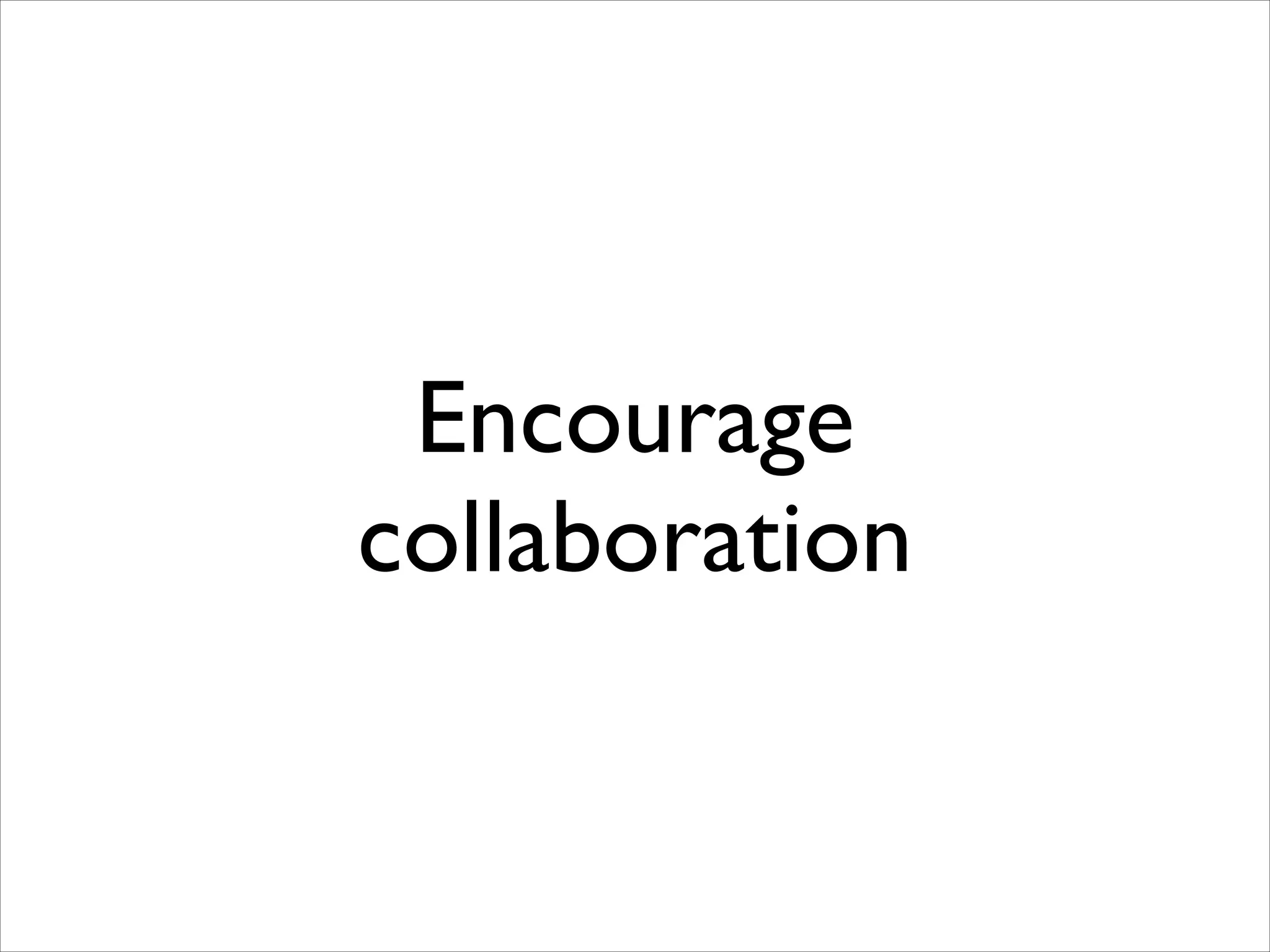 Encourage
collaboration

 