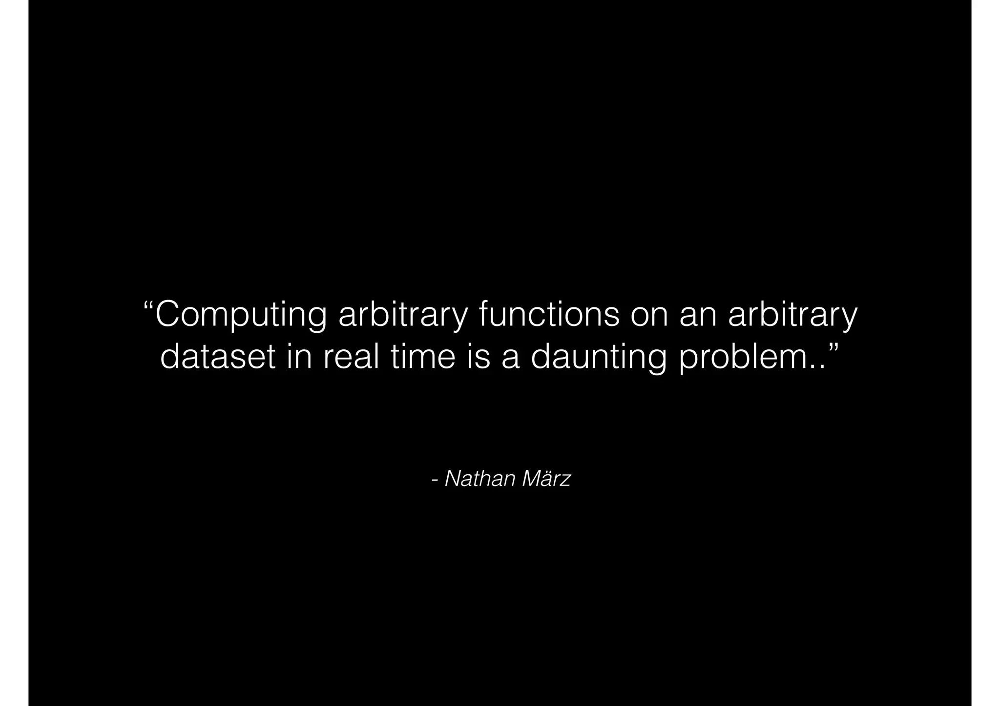 “Computing arbitrary functions on an arbitrary
dataset in real time is a daunting problem..”

- Nathan März

 