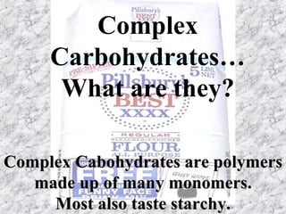 Complex Carbohydrates… What are they? Complex Cabohydrates are polymers made up of many monomers. Most also taste starchy. 