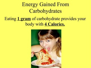 Energy Gained From Carbohydrates Eating  1 gram  of carbohydrate provides your body with  4 Calories. 