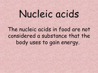 Nucleic acids The nucleic acids in food are not considered a substance that the body uses to gain energy.   