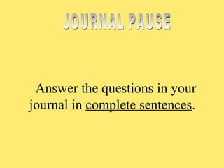 Answer the questions in your journal in  complete sentences .  JOURNAL PAUSE 