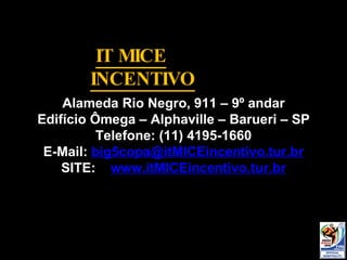 Alameda Rio Negro, 911 – 9º andar Edifício Ômega – Alphaville – Barueri – SP Telefone: (11) 4195-1660 E-Mail:  [email_address] SITE:  www.itMICEincentivo.tur.br IT MICE INCENTIVO 