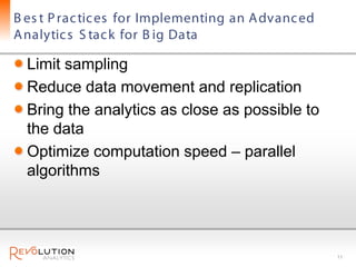 B es t P rac tic es for Implementing an A dvanc ed
A nalytic s S tac k for B ig Data

  Limit sampling
  Reduce data movement and replication
  Bring the analytics as close as possible to
  the data
  Optimize computation speed – parallel
  algorithms




                                                     11
 
