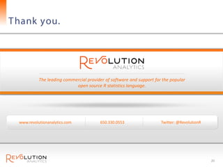 T hank you.




            The leading commercial provider of software and support for the popular
                             open source R statistics language.




  www.revolutionanalytics.com            650.330.0553                  Twitter: @RevolutionR




                                                                                               20
 