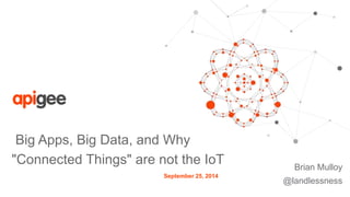 Big Apps, Big Data, and Why 
"Connected Things" are not the IoT 
Brian Mulloy 
@landlessness 
September 25, 2014 
 