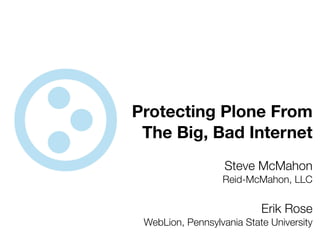 Protecting Plone From
 The Big, Bad Internet
                   Steve McMahon
                  Reid-McMahon, LLC


                           Erik Rose
 WebLion, Pennsylvania State University
 