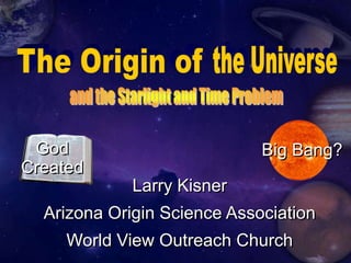 God                         Big Bang?
Created
             Larry Kisner
  Arizona Origin Science Association
     World View Outreach Church
 