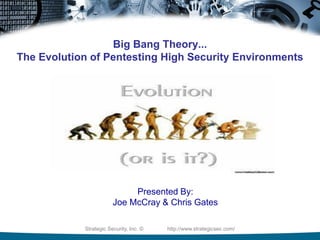 Big Bang Theory...
The Evolution of Pentesting High Security Environments




                             Presented By:
                        Joe McCray & Chris Gates

            Strategic Security, Inc. ©   http://www.strategicsec.com/
 