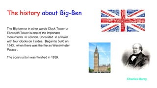 The history about Big-Ben
The Big-ben or in other words Clock Tower or
Elizabeth Tower is one of the important
monuments i...
