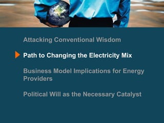 Attacking Conventional Wisdom Path to Changing the Electricity Mix Business Model Implications for Energy Providers Political Will as the Necessary Catalyst 