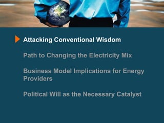 Attacking Conventional Wisdom Path to Changing the Electricity Mix Business Model Implications for Energy Providers Political Will as the Necessary Catalyst 