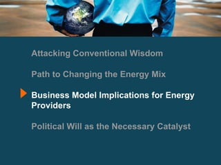 Attacking Conventional Wisdom Path to Changing the Energy Mix Business Model Implications for Energy Providers Political Will as the Necessary Catalyst 
