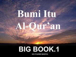 Bumi Itu
Al-Qur’an
BIG BOOK.1KH FAHMI BASYA
 