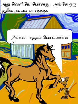 அது வெளியே போனது .  அங்கே ஒரு குதிரையைப் பார்த்தது .  நீங்களா சத்தம் போட்டீர்கள்  ? 