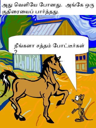 அது வெளியே போனது .  அங்கே ஒரு குதிரையைப் பார்த்தது .  நீங்களா சத்தம் போட்டீர்கள்  ? 
